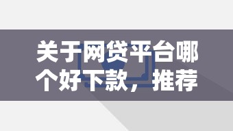 关于网贷平台哪个好下款，推荐8个借4万分48期平台给你