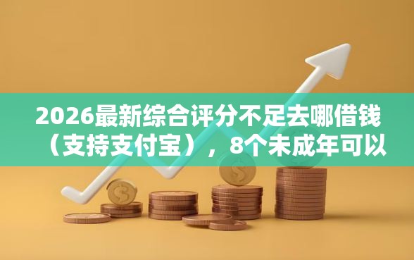 2026最新综合评分不足去哪借钱(支持支付宝),8个未成年可以贷款的平台无私分享 2026最新综合评分不足去哪借钱(支持支付宝),8个未成年可以贷款的平台无私分享
