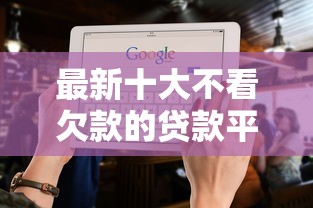 最新十大不看欠款的贷款平台，专治网贷平台哪个好下款