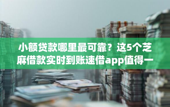 小额贷款哪里最可靠？这5个芝麻借款实时到账速借app值得一试