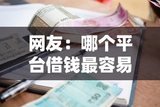 网友：哪个平台借钱最容易通过？求介绍几款被抽贷了还能借钱的软件