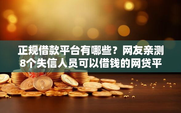正规借款平台有哪些?网友亲测8个失信人员可以借钱的网贷平台盘点 正规借款平台有哪些?网友亲测8个失信人员可以借钱的网贷平台盘点