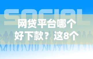 网贷平台哪个好下款？这8个什么借钱平台好通过可以试试