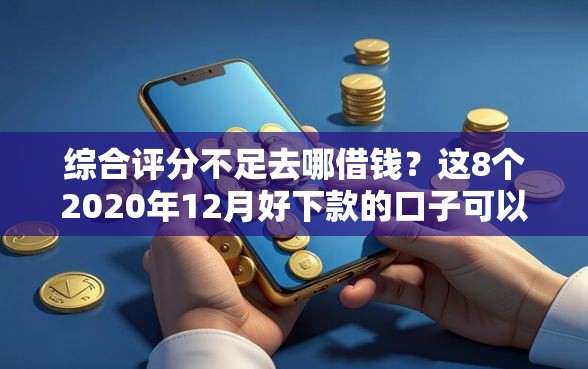 综合评分不足去哪借钱?这8个2020年12月好下款的口子可以试试 综合评分不足去哪借钱?这8个2020年12月好下款的口子可以试试