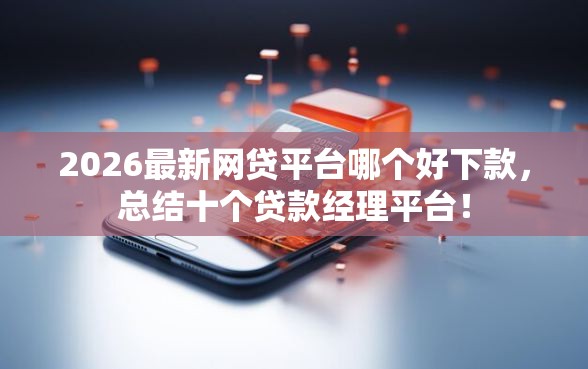 2026最新网贷平台哪个好下款,总结十个贷款经理平台! 2026最新网贷平台哪个好下款,总结十个贷款经理平台!