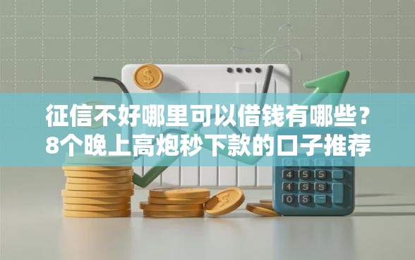 征信不好哪里可以借钱有哪些?8个晚上高炮秒下款的口子推荐给你 征信不好哪里可以借钱有哪些?8个晚上高炮秒下款的口子推荐给你