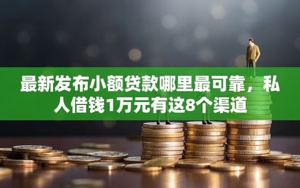 最新发布小额贷款哪里最可靠,私人借钱1万元有这8个渠道 最新发布小额贷款哪里最可靠,私人借钱1万元有这8个渠道
