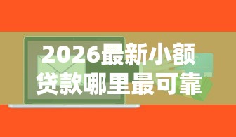 2026最新小额贷款哪里最可靠（支持微信），5个小额借钱软件最好借到钱的无私分享