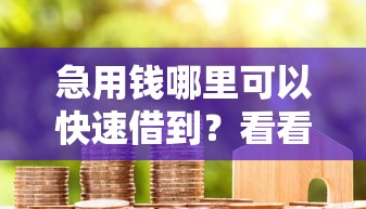 急用钱哪里可以快速借到？看看这6个贷款平台有没有能下款的