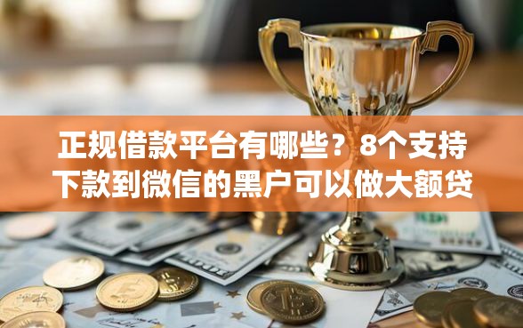 正规借款平台有哪些?8个支持下款到微信的黑户可以做大额贷款app 正规借款平台有哪些?8个支持下款到微信的黑户可以做大额贷款app