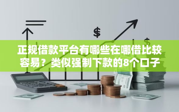 正规借款平台有哪些在哪借比较容易?类似强制下款的8个口子参考 正规借款平台有哪些在哪借比较容易?类似强制下款的8个口子参考