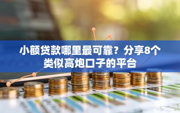 小额贷款哪里最可靠？分享8个类似高炮口子的平台