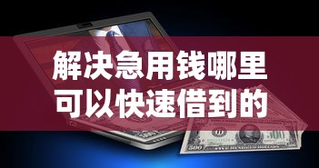解决急用钱哪里可以快速借到的7个平台容易借款成功分享 解决急用钱哪里可以快速借到的7个平台容易借款成功分享