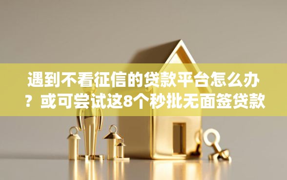 遇到不看征信的贷款平台怎么办？或可尝试这8个秒批无面签贷款app