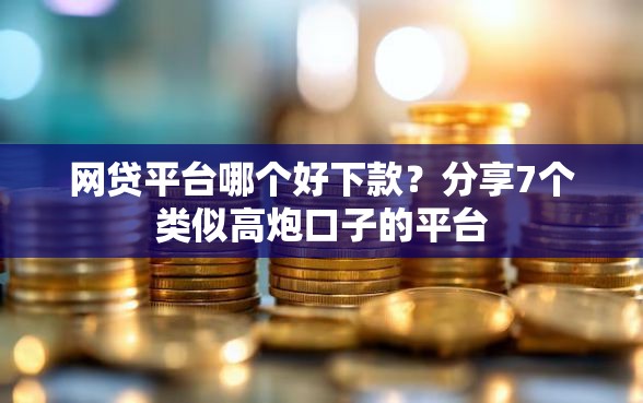 网贷平台哪个好下款？分享7个类似高炮口子的平台