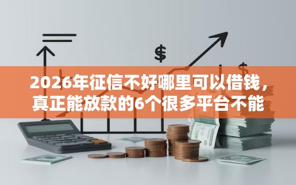 2026年征信不好哪里可以借钱,真正能放款的6个很多平台不能下款还其他平台推荐 2026年征信不好哪里可以借钱,真正能放款的6个很多平台不能下款还其他平台推荐