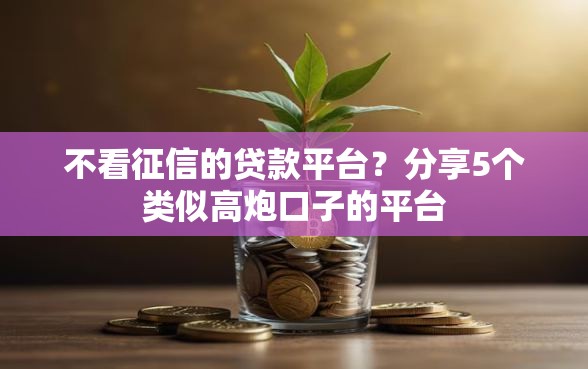 不看征信的贷款平台？分享5个类似高炮口子的平台