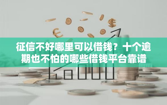 征信不好哪里可以借钱？十个逾期也不怕的哪些借钱平台靠谱