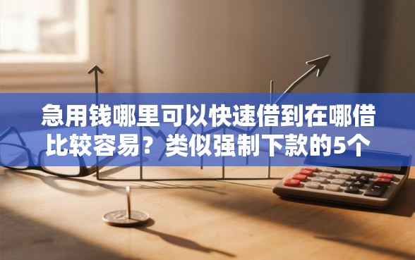 急用钱哪里可以快速借到在哪借比较容易？类似强制下款的5个口子参考