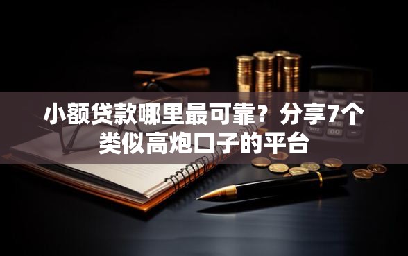小额贷款哪里最可靠？分享7个类似高炮口子的平台