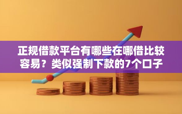 正规借款平台有哪些在哪借比较容易？类似强制下款的7个口子参考