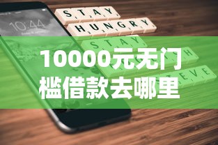 10000元无门槛借款去哪里?不看征信的贷款平台看这5个平台 10000元无门槛借款去哪里?不看征信的贷款平台看这5个平台