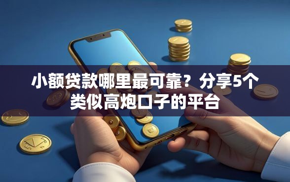 小额贷款哪里最可靠？分享5个类似高炮口子的平台