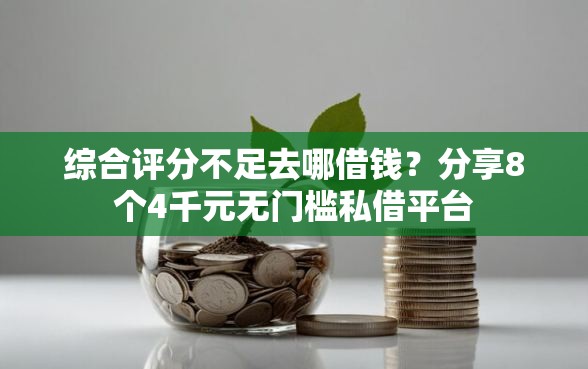 综合评分不足去哪借钱？分享8个4千元无门槛私借平台