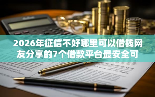 2026年征信不好哪里可以借钱网友分享的7个借款平台最安全可靠利息低我觉得不错! 2026年征信不好哪里可以借钱网友分享的7个借款平台最安全可靠利息低我觉得不错!
