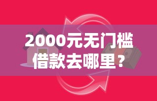 2000元无门槛借款去哪里？小额贷款哪里最可靠看这6个平台
