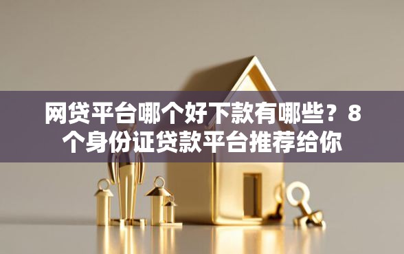 网贷平台哪个好下款有哪些？8个身份证贷款平台推荐给你