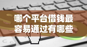 哪个平台借钱最容易通过有哪些？5个低息借款平台推荐给你