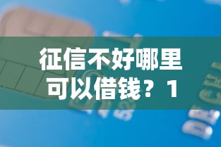 征信不好哪里可以借钱？10000元无门槛借款平台推荐，7个网贷平台门槛低一点的软件盘点
