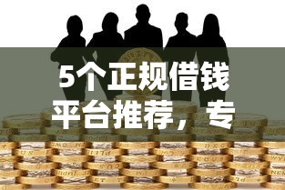 5个正规借钱平台推荐,专为攻克不看征信的贷款平台难题 5个正规借钱平台推荐,专为攻克不看征信的贷款平台难题