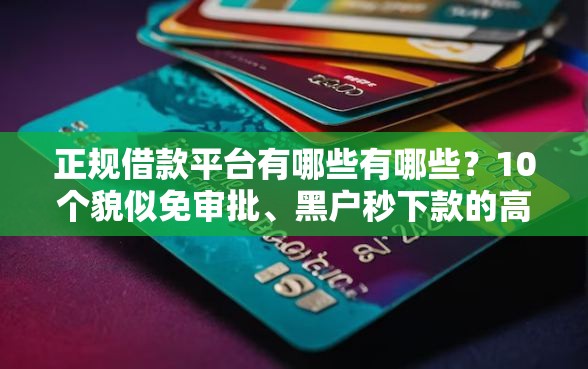 正规借款平台有哪些有哪些?10个貌似免审批、黑户秒下款的高炮口子合集 正规借款平台有哪些有哪些?10个貌似免审批、黑户秒下款的高炮口子合集