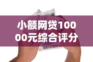 小额网贷10000元综合评分不足可以在平台借到钱，小额贷款哪里最可靠的7个平台介绍