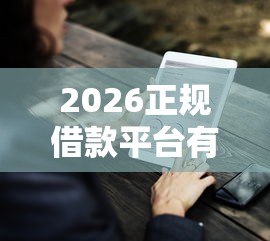 2026正规借款平台有哪些,差7千元就选这8个平台 2026正规借款平台有哪些,差7千元就选这8个平台
