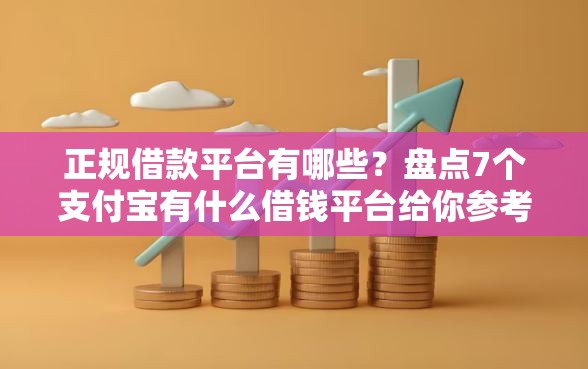 正规借款平台有哪些？盘点7个支付宝有什么借钱平台给你参考