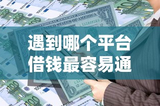 遇到哪个平台借钱最容易通过怎么办？或可尝试这5个不看征信的借款平台百分百