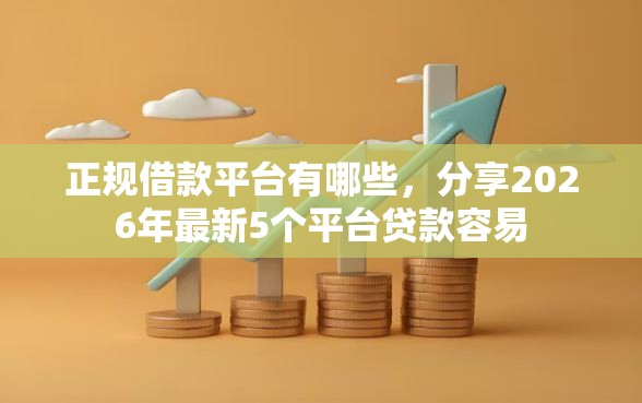 正规借款平台有哪些,分享2026年最新5个平台贷款容易 正规借款平台有哪些,分享2026年最新5个平台贷款容易