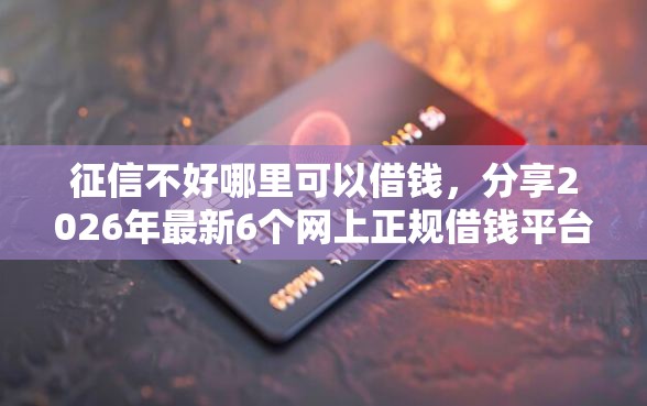 征信不好哪里可以借钱，分享2026年最新6个网上正规借钱平台