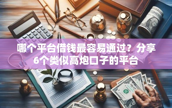 哪个平台借钱最容易通过?分享6个类似高炮口子的平台 哪个平台借钱最容易通过?分享6个类似高炮口子的平台