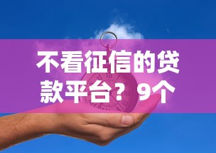 不看征信的贷款平台？9个靠谱小米贷款平台推荐