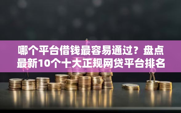 哪个平台借钱最容易通过？盘点最新10个十大正规网贷平台排名不分先后