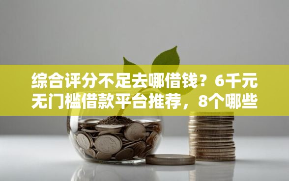 综合评分不足去哪借钱?6千元无门槛借款平台推荐,8个哪些是正规网贷平台盘点 综合评分不足去哪借钱?6千元无门槛借款平台推荐,8个哪些是正规网贷平台盘点