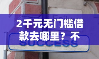 2千元无门槛借款去哪里？不看征信的贷款平台看这8个平台