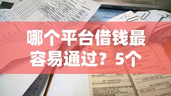 哪个平台借钱最容易通过？5个支持下款到微信的2025不查征信小额贷款必下口子