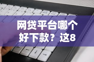 网贷平台哪个好下款？这8个先息后本的贷款平台可以试试