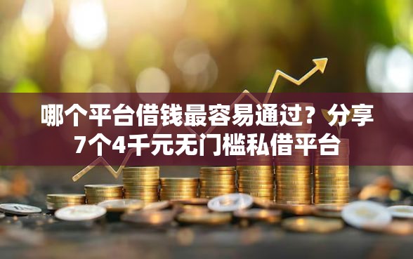 哪个平台借钱最容易通过?分享7个4千元无门槛私借平台 哪个平台借钱最容易通过?分享7个4千元无门槛私借平台