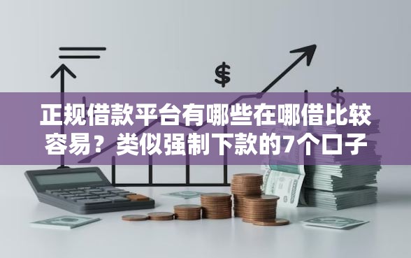 正规借款平台有哪些在哪借比较容易？类似强制下款的7个口子参考